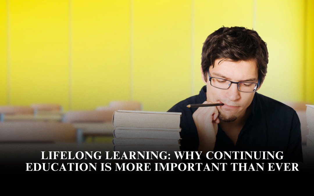 Lifelong Learning: Why Continuing Education Is More Important Than Ever