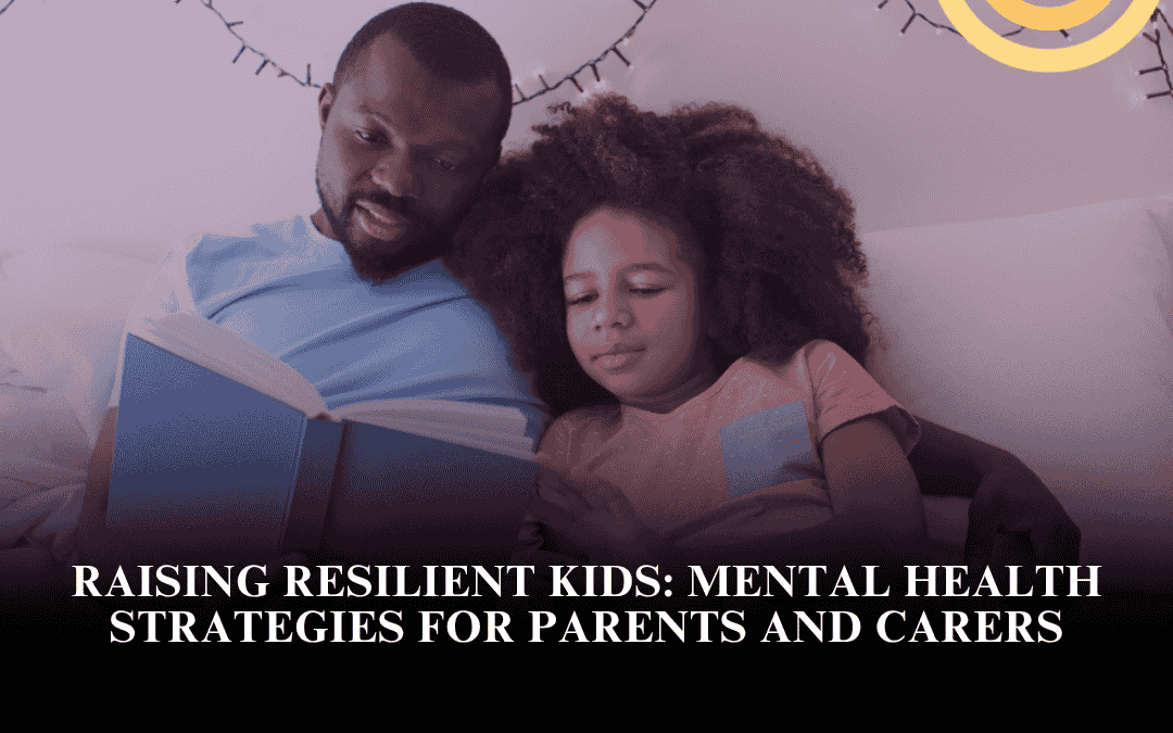 Raising Resilient Kids: Mental Health Strategies for Parents and Carers